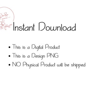 May include: Instant Download text with a floral design and the words "This is a Digital Product", "This is a Design PNG", and "NO Physical Product will be shipped".