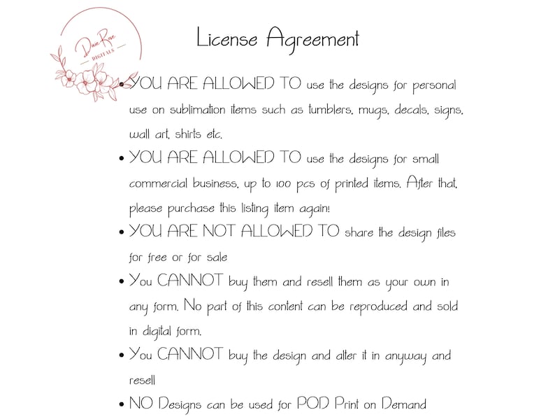 May include: A white document with black text detailing a license agreement. The agreement outlines the permitted uses of designs for personal and small commercial purposes, including sublimation items like tumblers and shirts. It also specifies prohibited uses.