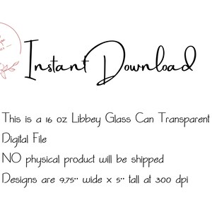May include: Instant Download text with a floral design in the top left corner. This is a 16 oz Libbey Glass Can Transparent PNG Digital File. No physical product will be shipped. Designs are 9.75 inches wide by 5 inches tall at 300 dpi.