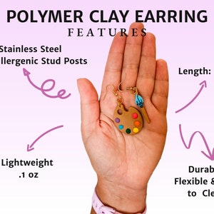 May include: Polymer clay earrings shaped like a paint palette and paintbrush. The earrings are 2 inches long and are made with hypoallergenic stainless steel posts. The earrings are lightweight, weighing only 0.1 ounces.
