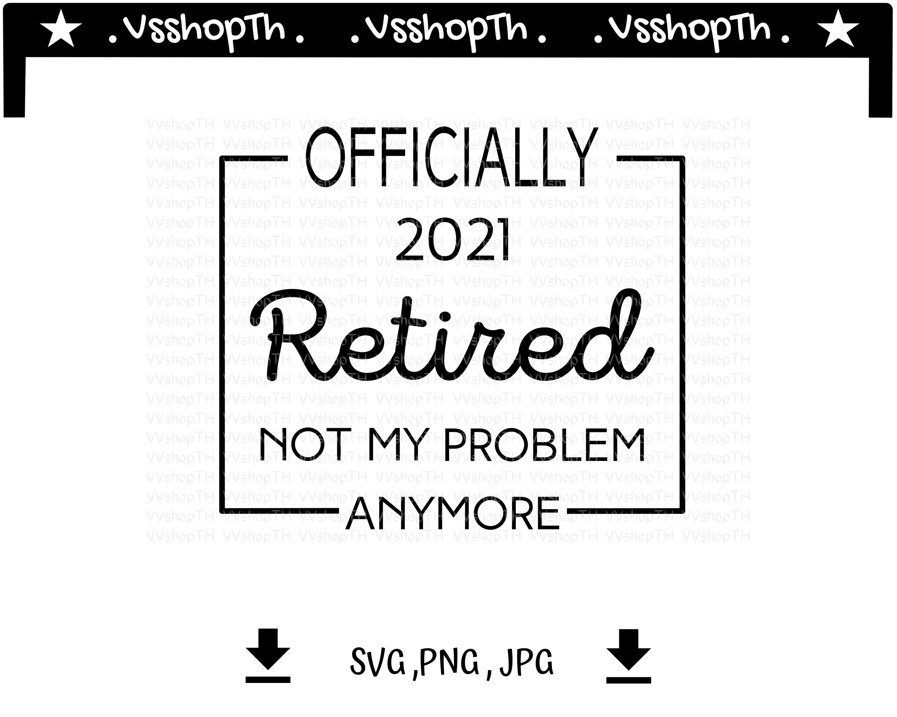 retired 2021 not my problem
