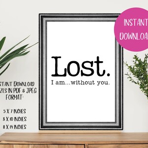 May include: A printable wall art print with a black and white design. The text reads "Lost. I am...without you." The print is framed in a black frame and is sitting on a wooden surface. The print is available in three sizes: 5x7 inches, 8x10 inches, and 11x14 inches.