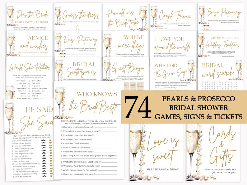 May include: A set of 74 bridal shower games, signs, and tickets with a pearl and prosecco theme. The games include "Who Knows the Bride Best?", "He Said, She Said", "Would She Rather", "Guest Bingo", "Bridal Scattergories", "What Did the Groom Say", "Bridal Word Search", "Guess the Dress", "Where Were They?", "I Love You Around the World", "What Do We Do That? Wedding Traditions", "Does the Bride Really Know the Groom", "Advice and Wishes", "Emoji Pictionary", and "Couple Trivia".