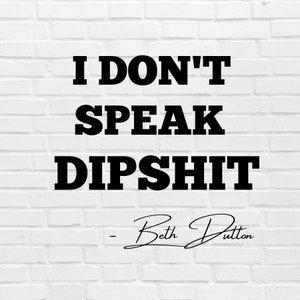 May include: A white brick wall background with the text "I DON'T SPEAK DIPSHIT" in bold black letters. Below the text is the signature "- Beth Dutton" in a cursive font.