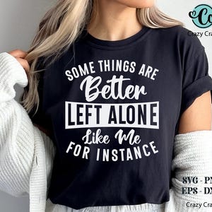 May include: Black t-shirt with the text "SOME THINGS ARE Better LEFT ALONE Like Me FOR INSTANCE" in white. The shirt also has the text "SVG - PNG EPS - DXF" and the Crazy Craft logo.