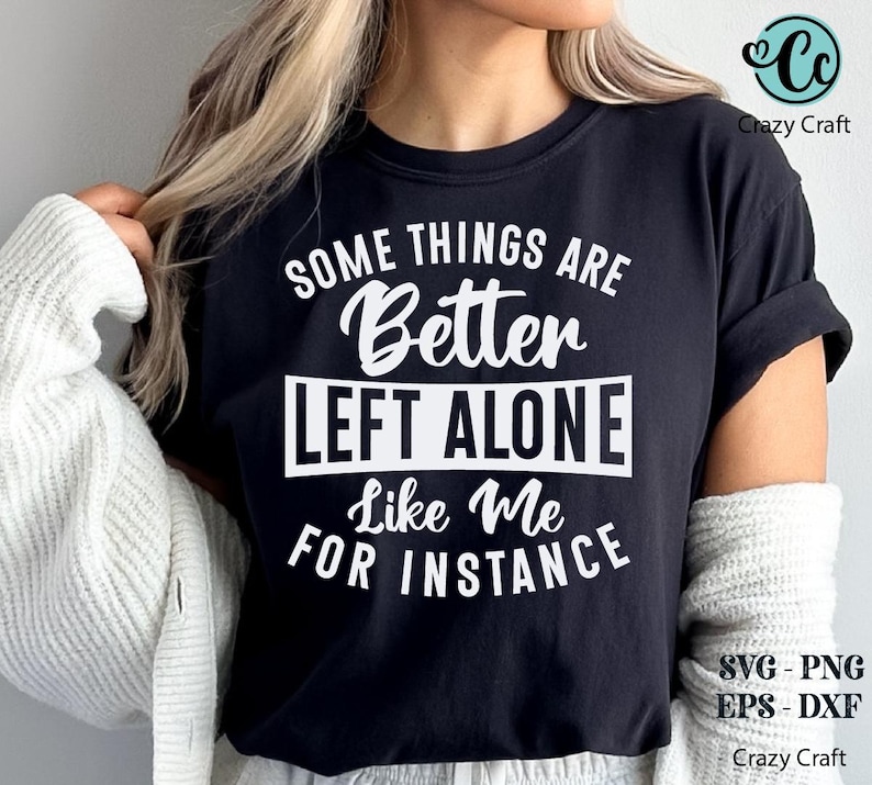 May include: Black t-shirt with the text "SOME THINGS ARE Better LEFT ALONE Like Me FOR INSTANCE" in white. The shirt also has the text "SVG - PNG EPS - DXF" and the Crazy Craft logo.
