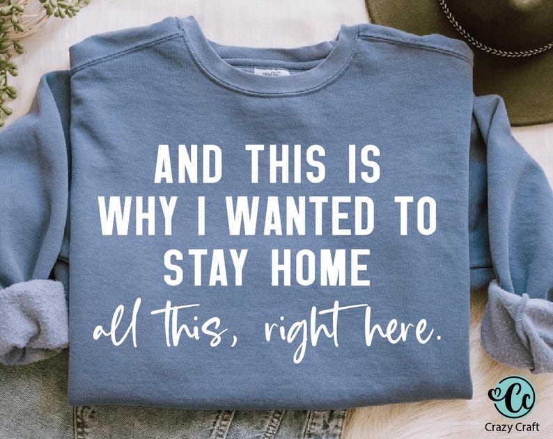 May include: A blue sweatshirt with white text that reads "AND THIS IS WHY I WANTED TO STAY HOME all this, right here."