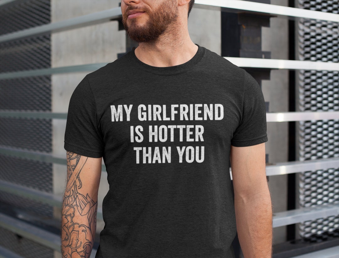 My Girlfriend is Hotter Than You Shirt Funny Boyfriend Gift Etsy