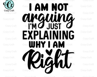 I'm not arguing I am just explaining why I am right, Funny Sarcastic Svg, Funny Adult Shirt svg, funny Shirt Svg, Sarcasm Svg, Attitude svg