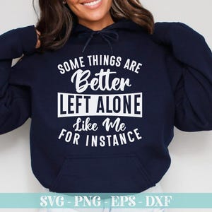 May include: Navy blue hooded sweatshirt with the text "SOME THINGS ARE Better LEFT ALONE Like Me FOR INSTANCE" in white. The Crazy Craft logo is in the upper right corner. The bottom of the image has the text "SVG - PNG - EPS - DXF".
