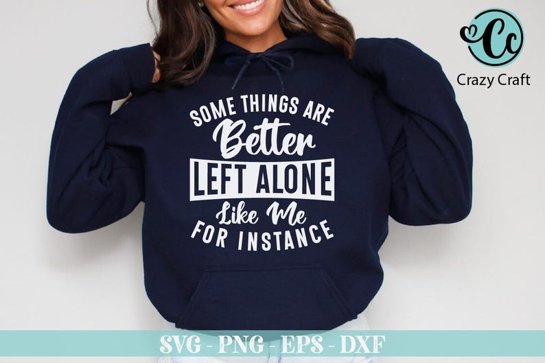 May include: Navy blue hooded sweatshirt with the text "SOME THINGS ARE Better LEFT ALONE Like Me FOR INSTANCE" in white. The Crazy Craft logo is in the upper right corner. The bottom of the image has the text "SVG - PNG - EPS - DXF".