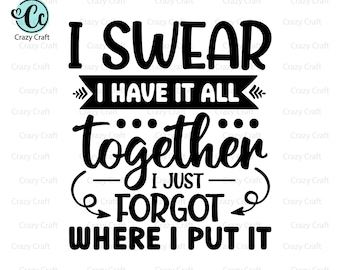 I have it all together I just forgot where I put it, Funny Sarcastic Svg, Funny Adult Shirt svg, funny Shirt Svg, Sarcasm Svg, Digital files