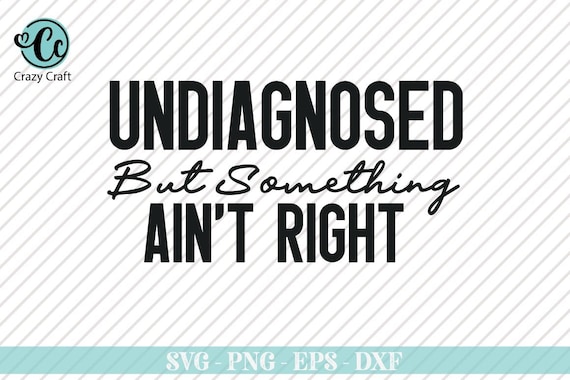 Undiagnosed but something aint right, Funny Shirt Svg, Humor Quotes Svg, Snarky Sayings, Sarcastic Svg, Toddler Svg, Cut Files for Cricut
