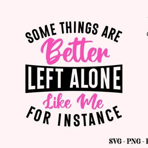 May include: A pink and black graphic design on a light pink background. The text reads "Some things are better left alone like me for instance." The Crazy Craft logo is in the upper right corner. The bottom of the image has the file types SVG, PNG, EPS, and DXF.