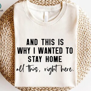 May include: White t-shirt with black text that reads "AND THIS IS WHY I WANTED TO STAY HOME all this, right here."