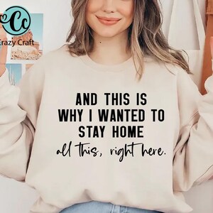 May include: A beige sweatshirt with the text "AND THIS IS WHY I WANTED TO STAY HOME all this, right here."