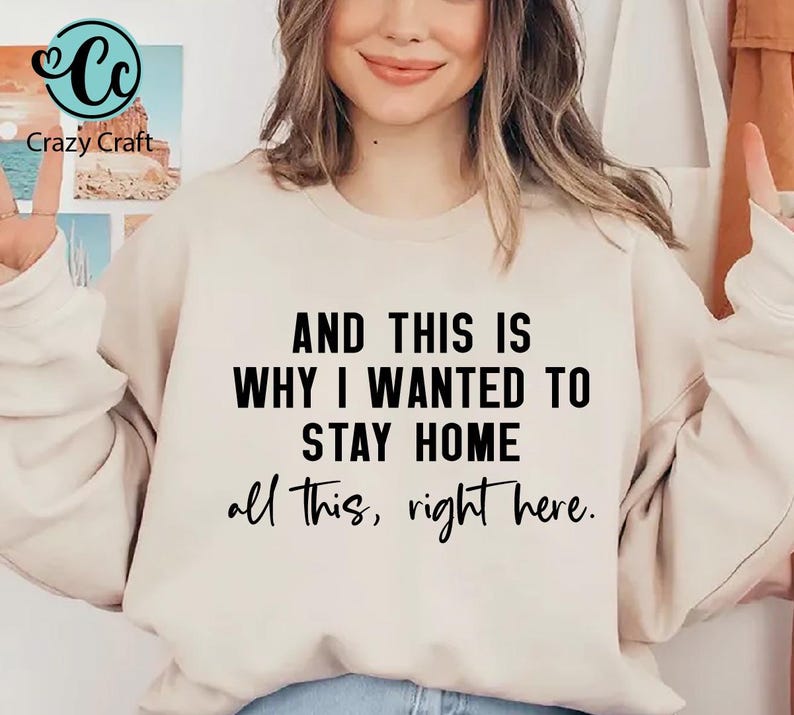 May include: A beige sweatshirt with the text "AND THIS IS WHY I WANTED TO STAY HOME all this, right here."