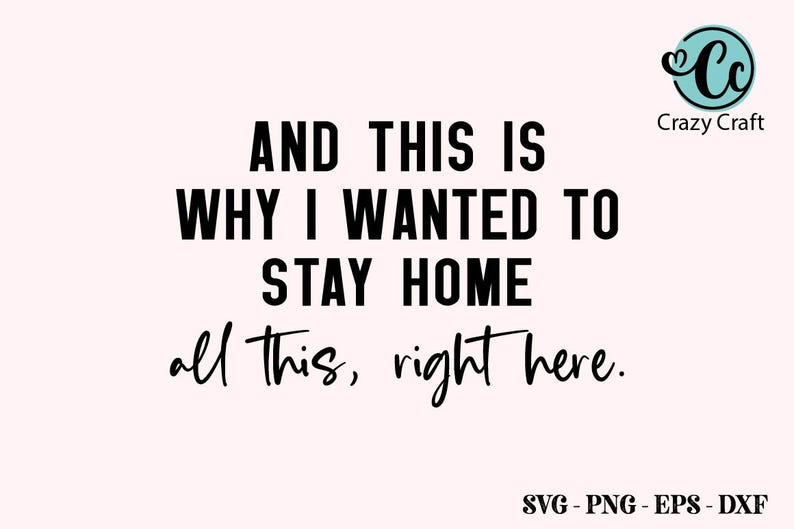 May include: Black and white text graphic that reads "AND THIS IS WHY I WANTED TO STAY HOME all this, right here." with a blue and white logo that reads "Crazy Craft" in the top right corner.