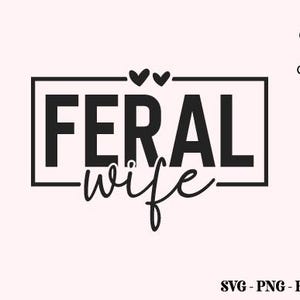 May include: Black and white graphic design with the text "FERAL wife" inside a black rectangle with a white border. Two small hearts are above the rectangle.