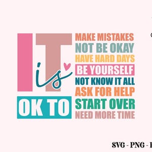 May include: It is OK to make mistakes, not be okay, have hard days, be yourself, not know it all, ask for help, start over, and need more time. This inspirational quote is in a colorful design with pink, blue, orange, and yellow text.