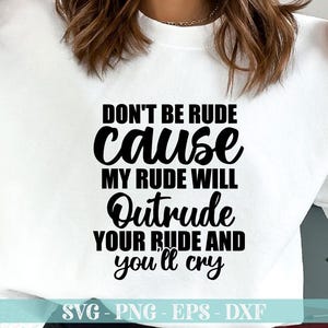 May include: White sweatshirt with black text that reads "Don't be rude cause my rude will outride your rude and you'll cry".