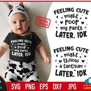 Feeling Cute, Might Throw A Tantrum Later | Might Poop My Pants Later, IDK | SVG Cutting File. Cute Funny Baby Newborn Quote.