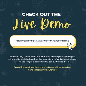 May include: A yellow button with the text "CHECK OUT THE Live Demo" and a link to "https://parrotdigital.wixsite.com/thepoochhouse". The text below the button reads "With the Dog Trainer Wix Template, you can be up and running in minutes. It's well-designed to give your site an effective, professional look that's simple & beautiful. You can customize it too. Everything you'll see from the Live Demo will be included in the template you purchase!"