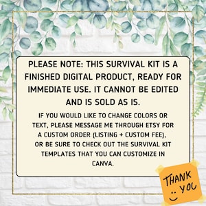 K&ouml;nnte beinhalten: Ein Hinweis auf ein digitales Produkt mit wei&szlig;em Hintergrund und goldfarbenem Rand. Der Text lautet: "PLEASE NOTE: THIS SURVIVAL KIT IS A FINISHED DIGITAL PRODUCT, READY FOR IMMEDIATE USE. IT CANNOT BE EDITED AND IS SOLD AS IS. IF YOU WOULD LIKE TO CHANGE COLORS OR TEXT, PLEASE MESSAGE ME THROUGH ETSY FOR A CUSTOM ORDER (LISTING + CUSTOM FEE), OR BE SURE TO CHECK OUT THE SURVIVAL KIT TEMPLATES THAT YOU CAN CUSTOMIZE IN CANVA. THANK YOU."