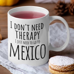 Mexico mug Mexico coffee cup  i dont need therapy I just to go to Mexico gift Love Mexico Moving to Mexico Holiday Vacation Mexico lover