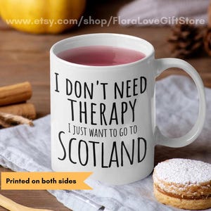 Scotland coffee cup 11 oz and 15 oz available in white ceramic with text that says 'I don't need therapy I just want to go to Scotland' printedon both sides