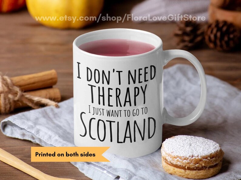 Scotland coffee cup 11 oz and 15 oz available in white ceramic with text that says 'I don't need therapy I just want to go to Scotland' printedon both sides