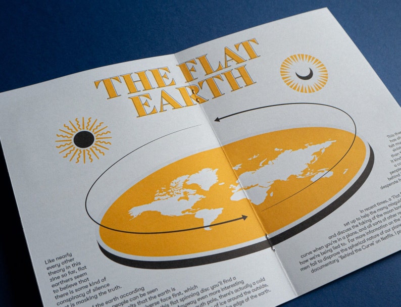 May include: A white and yellow illustration of a flat earth with a black outline. The illustration shows the continents and oceans of the world. The text "THE FLAT EARTH" is written in black letters at the top of the illustration. The text "Like nearly every other theory in this zine so far, flat earthers seem to believe that there is some kind of conspiracy of silence is masking the truth." is written in black letters at the bottom left of the illustration.