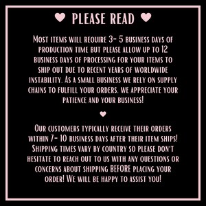 May include: Pink text on a black background with hearts. The text reads "PLEASE READ" and provides information about production and shipping times for orders. It states that most items require 3-5 business days of production time, but to allow up to 12 business days for processing. It also states that customers typically receive their orders within 7-10 business days after the item ships. Shipping times vary by country, and customers are encouraged to reach out with any questions or concerns about shipping before placing their order.