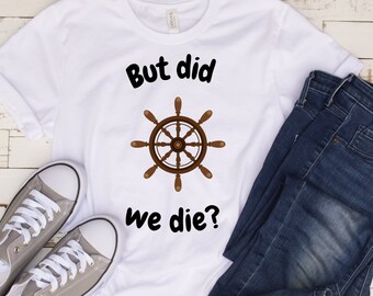 But did we die?,Gift for Sailor, Sailor Gear, Sailing Shirt, Boating Shirt, Boating Gear, Captain Humor, Funny Captain