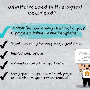 May include: A checklist with five green checkmarks next to the following items: A PDF file containing the link to your 5-page editable Canva template, Sized according to Etsy image guidelines, Instructions for use, Example product image & text, Drag your image into a blank page or use the image frame provided. A cartoon character is holding a sign that says "Made with care in Canva".