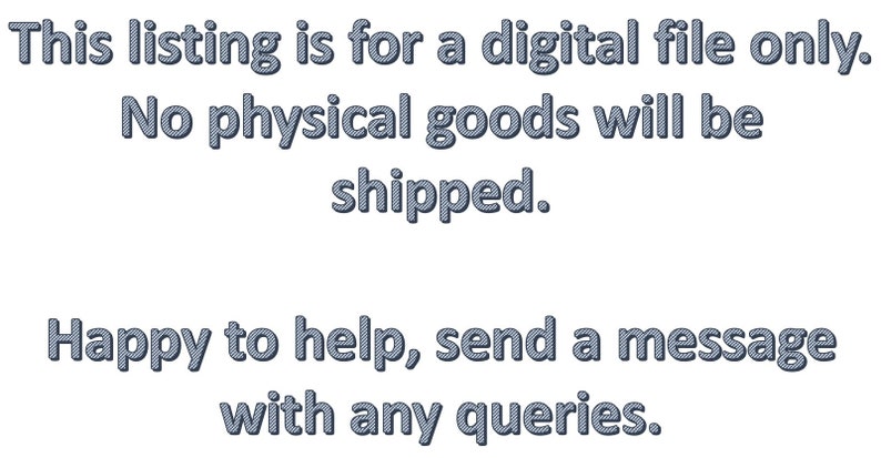 May include: Text overlay on a white background that reads: "This listing is for a digital file only. No physical goods will be shipped. Happy to help, send a message with any queries."