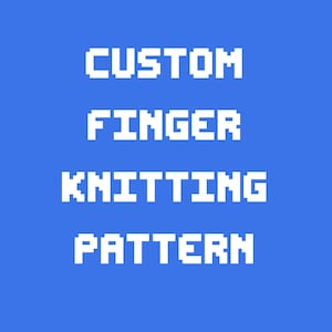 May include: A blue background with white pixelated text that reads "CUSTOM FINGER KNITTING PATTERN". The text is arranged in four lines, with each word centered and stacked vertically.