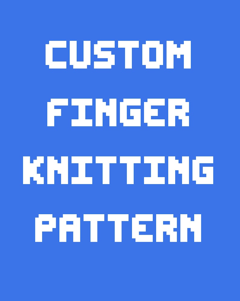 May include: A blue background with white pixelated text that reads "CUSTOM FINGER KNITTING PATTERN". The text is arranged in four lines, with each word centered and stacked vertically.