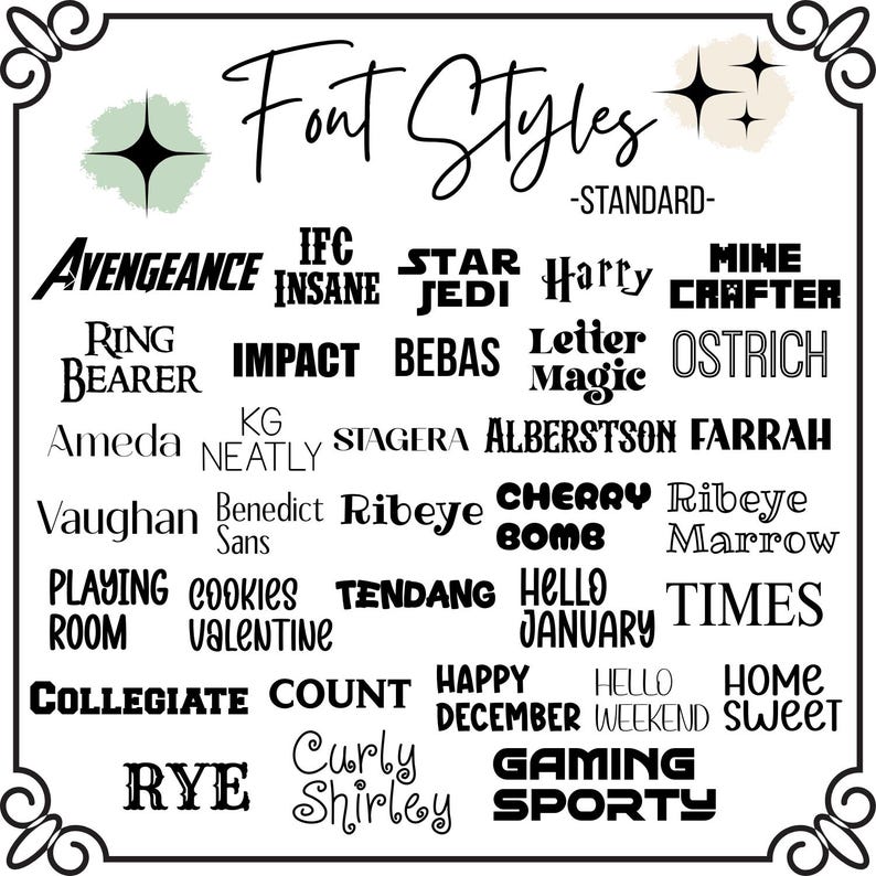 May include: A white chart displaying various black font styles labeled Font Styles -STANDARD-. The list includes names like AVENGEANCE, IFC INSANE, STAR JEDI, Harry, MINE CRAFTER, RING BEARER, IMPACT, BEBAS, Letter Magic, OSTRICH, Ameda, KG NEATLY, STAGERA, ALBERSTSON, FARRAH, Vaughan, Benedict Sans, Ribeye, CHERRY BOMB, Ribeye Marrow, PLAYING ROOM, COOKIES VALENTINE, TENDANG, HELLO JANUARY, TIMES, COLLEGIATE, COUNT, HAPPY DECEMBER, HELLO WEEKEND, HOME SWEET, RYE, Curly Shirley, and GAMING SPORTY.