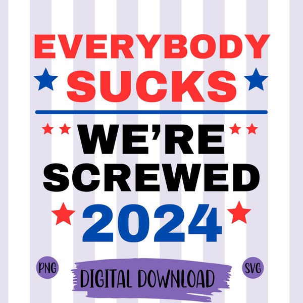 Everybody Sucks We're Screwed 2024 png We're Screwed png Election png Political png Funny Political png Election 2024