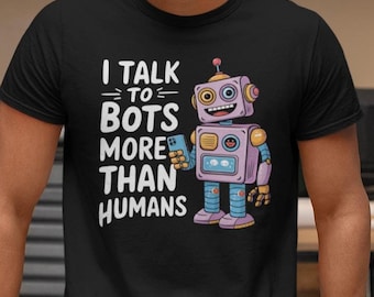Funny AI Enthusiast Shirt | I Talk to Bots More Than Humans tshirt | Perfect for Tech Lovers & LLM Fans