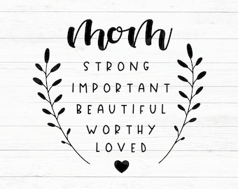 May include: Black and white typography design with the word "mom" in a large, cursive font. The word "mom" is surrounded by two stylized floral branches. Below the word "mom" are the words "strong, important, beautiful, worthy, loved" in a smaller font. A small black heart is below the words.