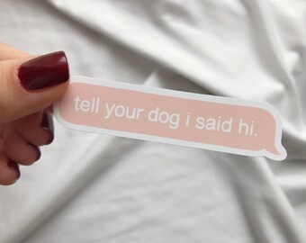 Tell Your Dog I Said Hi - Glossy Vinyl Sticker ; Waterproof