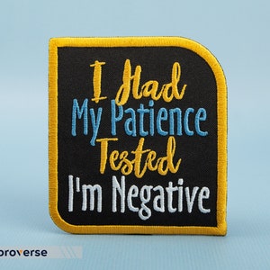 May include: Black embroidered patch with yellow stitching. The patch reads "I Had My Patience Tested I'm Negative".