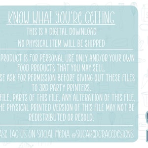Op de afbeelding: Een lichtblauwe achtergrond met witte tekst die "KNOW WHAT YOU'RE GETTING THIS IS A DIGITAL DOWNLOAD NO PHYSICAL ITEM WILL BE SHIPPED THIS PRODUCT IS FOR PERSONAL USE ONLY AND/OR YOUR OWN FOOD PRODUCTS THAT YOU MAY SELL. PLEASE ASK FOR PERMISSION BEFORE GIVING OUT THESE FILES TO 3RD PARTY PRINTERS. THIS FILE, PARTS OF THIS FILE, ANY ALTERATION OF THIS FILE, OR THE PHYSICAL PRINTED VERSION OF THIS FILE MAY NOT BE REDISTRIBUTED OR RESOLD. PLEASE TAG US ON SOCIAL MEDIA @SUCARCDCRACCDCSICNS" luidt, met een logo dat "Suggared Grace Designs" in donkerblauwe tekst luidt.