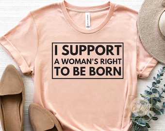 Pro Life T Shirt, Pro-Life Shirt, Prolife Tshirt, Pro Life Shirt Women, Conservative Tshirts, I Support A Woman's Right To Be Born