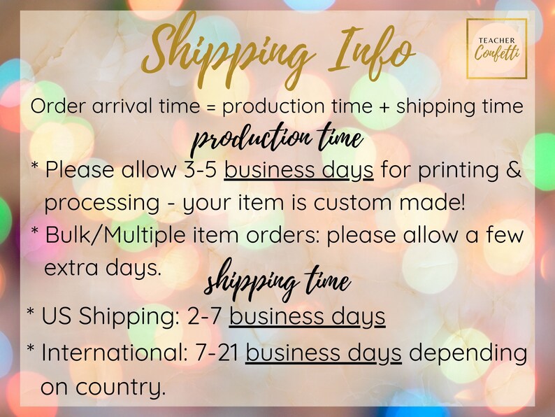 Puede incluir: Un gr&aacute;fico con un fondo borroso de luces de colores y texto que dice "Shipping Info" en letras doradas. El texto de abajo explica los tiempos de producci&oacute;n y env&iacute;o de los pedidos. El texto dice: "Tiempo de llegada del pedido = tiempo de producci&oacute;n + tiempo de env&iacute;o. Tiempo de producci&oacute;n: Por favor, permita de 3 a 5 d&iacute;as h&aacute;biles para la impresi&oacute;n y el procesamiento - su art&iacute;culo est&aacute; hecho a medida! Pedidos de art&iacute;culos a granel/m&uacute;ltiples: por favor, permita unos d&iacute;as adicionales. Tiempo de env&iacute;o: Env&iacute;o a EE. UU.: 2-7 d&iacute;as h&aacute;biles. Internacional: 7-21 d&iacute;as h&aacute;biles dependiendo del pa&iacute;s."