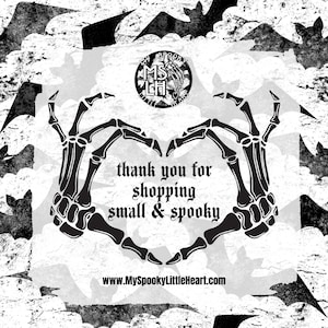 May include: Black and white image of two skeletal hands forming a heart shape. The hands are surrounded by bats. The text "thank you for shopping small & spooky" is written in the center of the heart. The website address "www.MySpookyLittleHeart.com" is written below the heart.