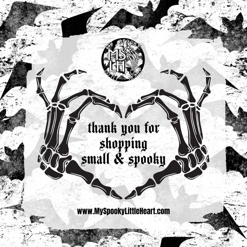 Pu&ograve; includere: Immagine in bianco e nero di due mani scheletriche che formano un cuore. Le mani sono circondate da pipistrelli e dal testo "thank you for shopping small & spooky" e "www.MySpookyLittleHeart.com".