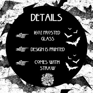 May include: Black and white graphic with the text "DETAILS" in a large font. The text "16oz FROSTED GLASS", "DESIGN IS PRINTED", and "COMES WITH STRAW" are listed below. A small circle with the text "MY SPOOKY LITTLE HEART" is in the bottom right corner.